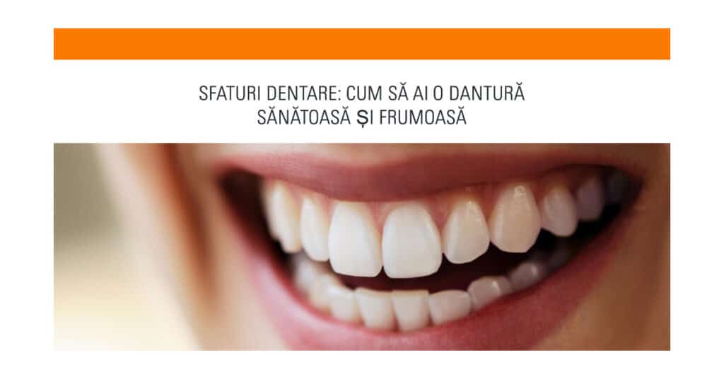 Sfaturi Dentare: Cum să Ai o Dantură Sănătoasă și Frumoasă